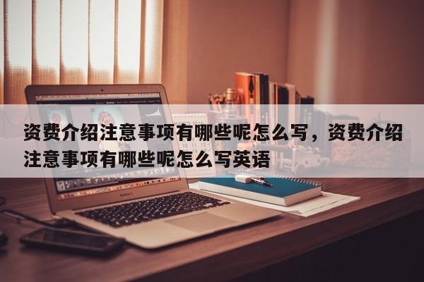 资费介绍注意事项有哪些呢怎么写,资费介绍注意事项有哪些呢怎么写英语