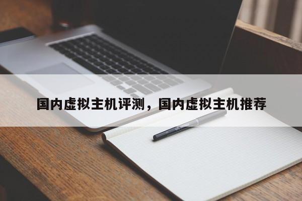 国内虚拟主机评测,国内虚拟主机推荐