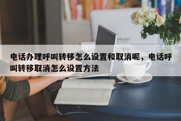 电话办理呼叫转移怎么设置和取消呢,电话呼叫转移取消怎么设置方法