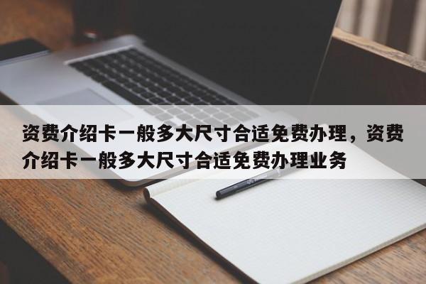 资费介绍卡一般多大尺寸合适免费办理,资费介绍卡一般多大尺寸合适免费办理业务