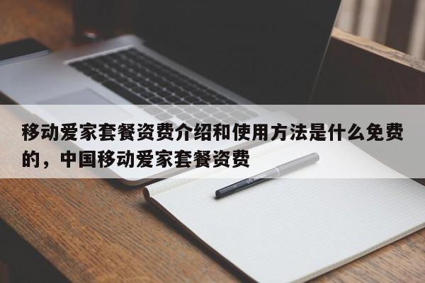 移动爱家套餐资费介绍和使用方法是什么免费的,中国移动爱家套餐资费