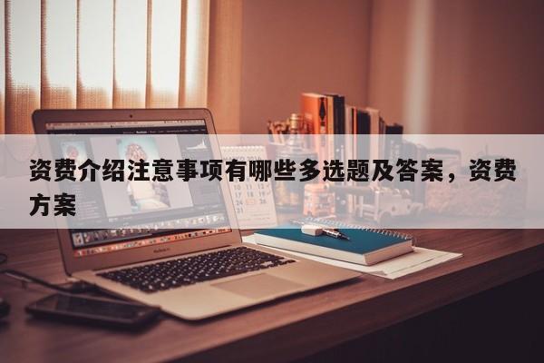 资费介绍注意事项有哪些多选题及答案,资费方案