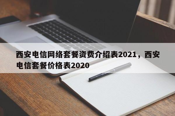 西安电信网络套餐资费介绍表2021,西安电信套餐价格表2020