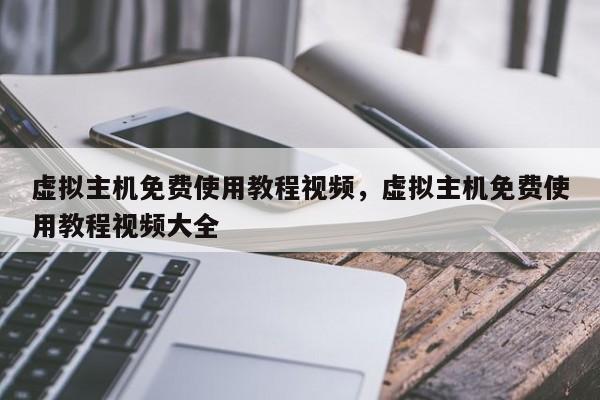 虚拟主机免费使用教程视频,虚拟主机免费使用教程视频大全