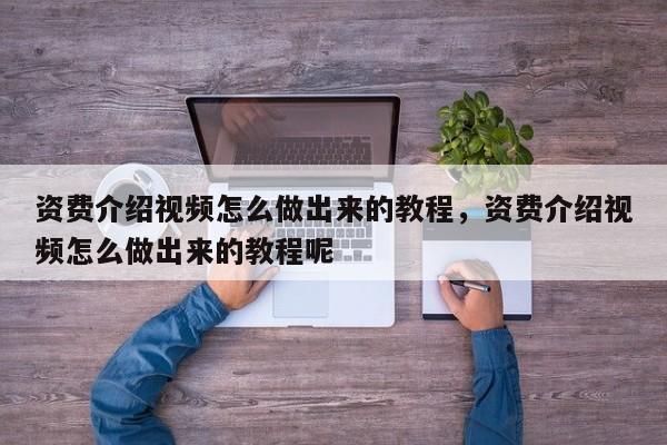 资费介绍视频怎么做出来的教程,资费介绍视频怎么做出来的教程呢