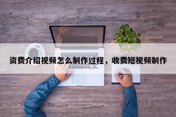 资费介绍视频怎么制作过程,收费短视频制作
