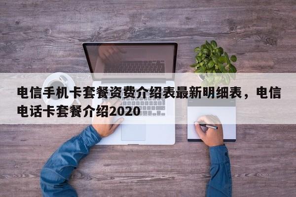 电信手机卡套餐资费介绍表最新明细表,电信电话卡套餐介绍2020